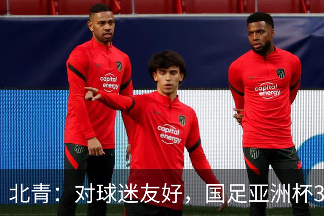 北青：对球迷友好，国足亚洲杯3场小组赛开球时间均为21点半