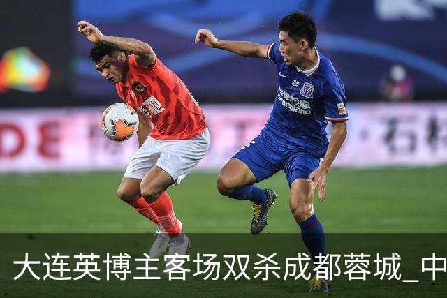 大连英博主客场双杀成都蓉城 中超冠军悬念延续至最后一轮