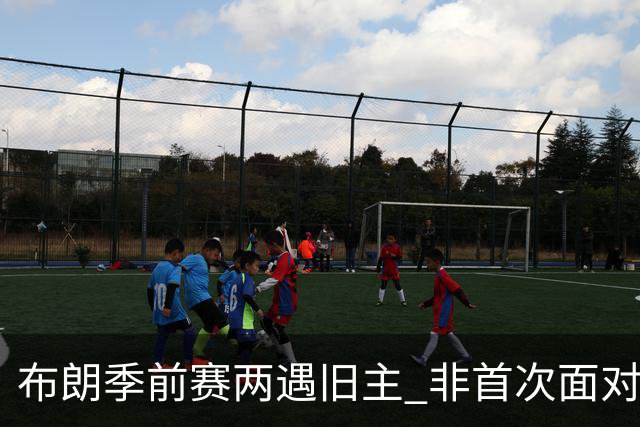 布朗季前赛两遇旧主 非首次面对绿军