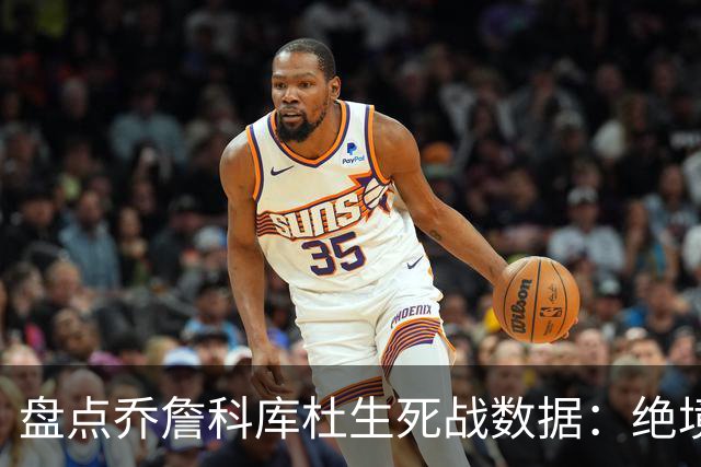 盘点乔詹科库杜生死战数据：绝境詹场均32.8分最高 库里超6成胜率