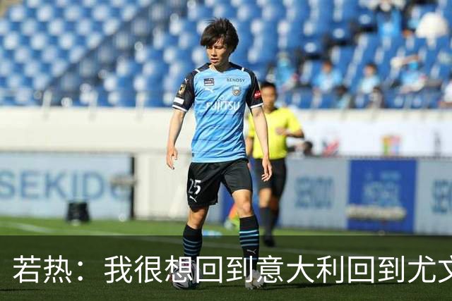 若热：我很想回到意大利回到尤文，上一次我因为受伤出场时间很少