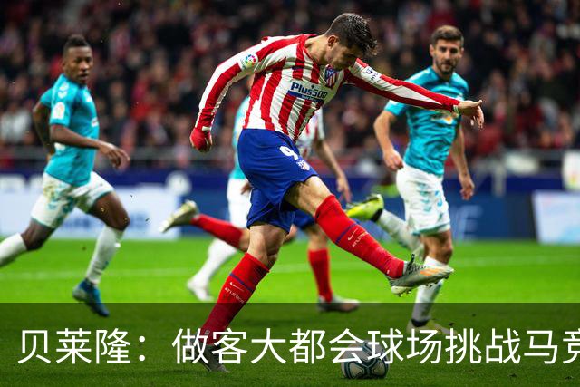 贝莱隆：做客大都会球场挑战马竞将会考验拉科