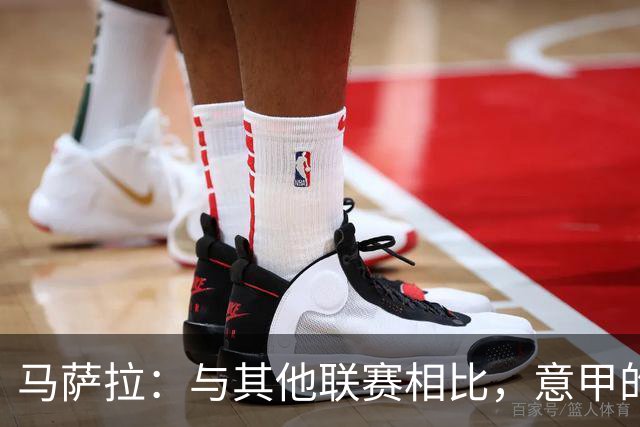 马萨拉：与其他联赛相比，意甲的竞争力确实较弱