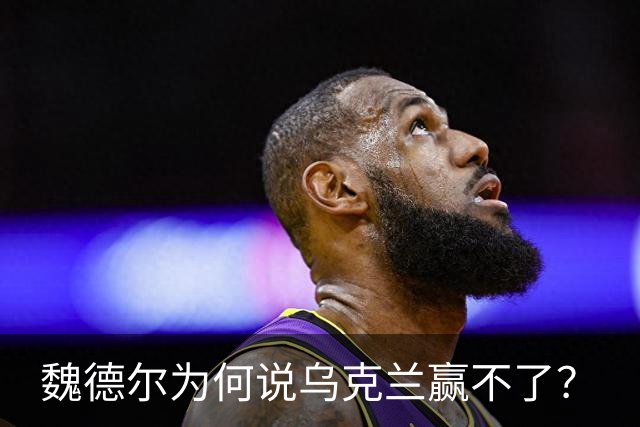 魏德尔为何说乌克兰赢不了？
